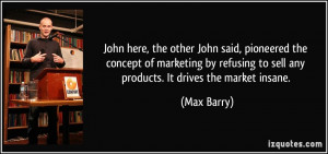 John here, the other John said, pioneered the concept of marketing by ...