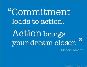 Commitment Leads To Action. Action Brings Your Dream Closer.