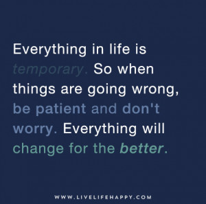 Everything in life is temporary. So when things are going wrong, be ...