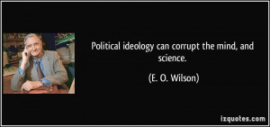 Political ideology can corrupt the mind, and science. - E. O. Wilson