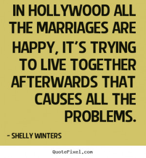 In Hollywood all the marriages are happy, it's trying to live together ...