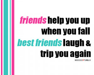 noeeeee:Friends help you up when you fall; best friends laugh and trip ...