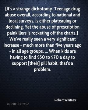Robert Whitney - [It's a strange dichotomy. Teenage drug abuse overall ...
