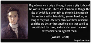 If goodness were only a theory, it were a pity it should be lost to ...