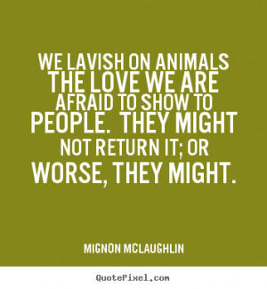 ... quotes - We lavish on animals the love we are afraid.. - Love quote