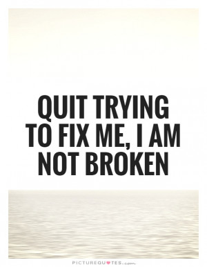 ... Trying To Fix Me, I Am Not Broken Quote | Picture Quotes & Sayings