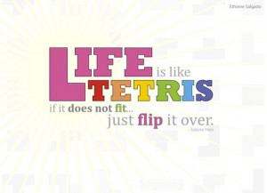 Life is like Tetris. If it doesn't fit, just flip it over.