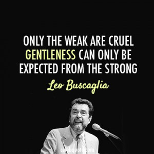 leo buscaglia quote about cruel gentle strong weak kind is strong what ...