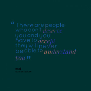 There are people who don't deserve you and you have to accept they ...