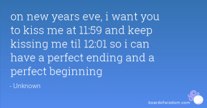 ... kiss me at 11:59 and keep kissing me til 12:01 so i can have a perfect