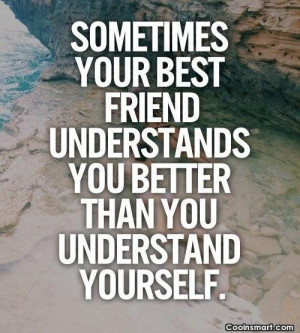 ... Friend Quote: Sometimes your best friend understands you better
