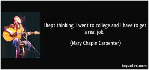 ... went to college and I have to get a real job. - Mary Chapin Carpenter