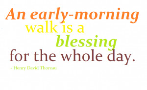 An early morning walk is a blessing for the whole day. – Henry David ...
