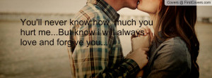 You'll never know how much you hurt me...But know i will always love ...