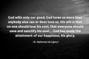 ... the attainment of our happiness, his glory. - St. Alphonsus de Ligouri