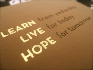 Learn From Yesterday, Live For Today, Hope For Tomorrow