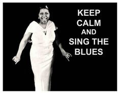 Keep Calm and Sing the Blues - Bessie Smith More