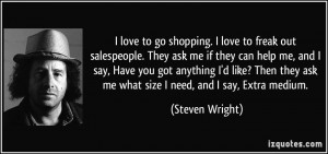 love to go shopping. I love to freak out salespeople. They ask me if ...