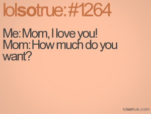 Me: Mom, I love you!Mom: How much do you want?