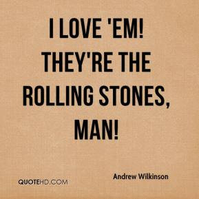Andrew Wilkinson - I love 'em! They're the Rolling Stones, man!