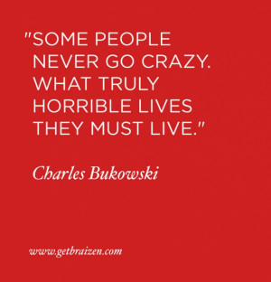 Some people never go crazy. What truly horrible lives they must live ...