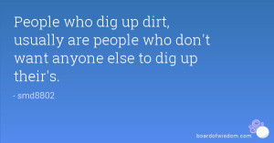 who dig up dirt, usually are people who don't want anyone else to dig ...