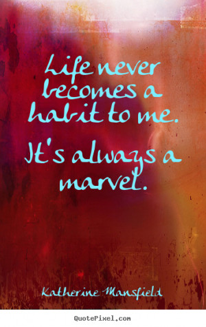 ... quote - Life never becomes a habit to me. it's always a marvel. - Life
