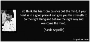 think the heart can balance out the mind, if your heart is in a good ...