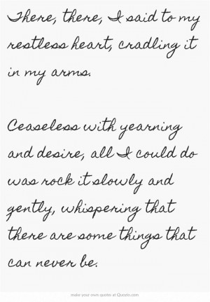 there, I said to my restless heart, cradling it in my arms. Ceaseless ...