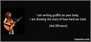 am writing graffiti on your body. I am drawing the story of how hard ...