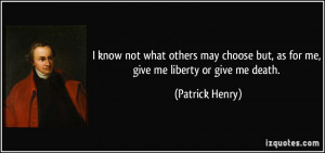 ... but, as for me, give me liberty or give me death. - Patrick Henry