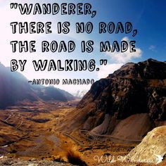 ... no road, the road is made by walking.