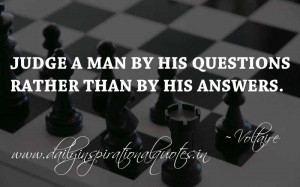 ... questions rather than by his answers. ~ Voltaire ( Quotable Quotes