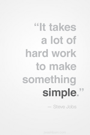It takes a lot of hard work to make something simple.”