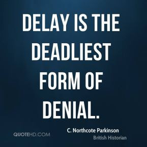 Northcote Parkinson - Delay is the deadliest form of denial.