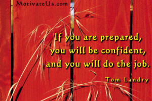 If you are prepared, you will be confident and you will do the job.