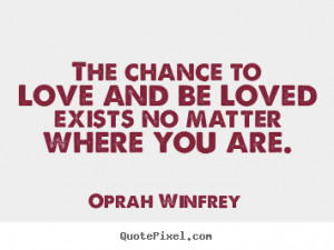 Winfrey picture quotes - The chance to love and be loved exists no ...