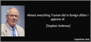 Almost everything Truman did in foreign affairs I approve of ...