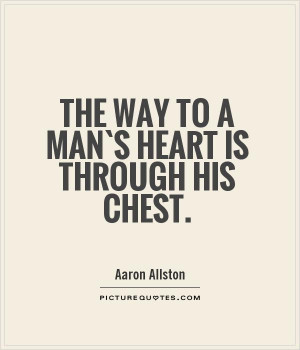 The way to a man`s heart is through his chest Picture Quote #1