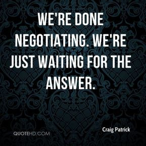 Craig Patrick - We're done negotiating. We're just waiting for the ...