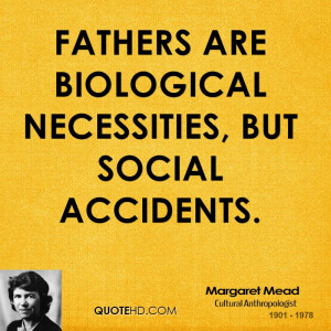 Fathers are biological necessities, but social accidents.