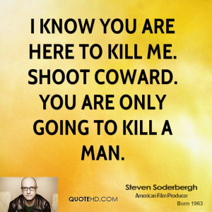 know you are here to kill me. Shoot coward. You are only going to ...