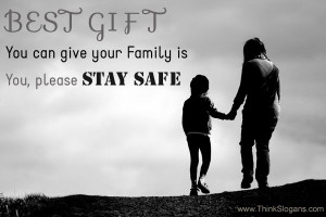 Best gift you can give your family is YOU! Please be safe.