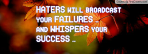 haters will broadcast your failures ..and whispers your success ...