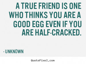 ... is one who thinks you are a good egg even if you are half-cracked