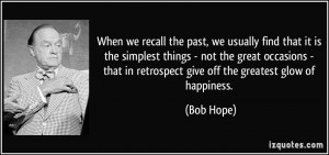 ... that in retrospect give off the greatest glow of happiness. - Bob Hope