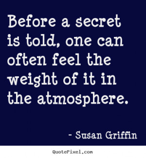 Susan Griffin photo quote - Before a secret is told, one can often ...