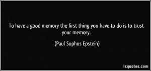 To have a good memory the first thing you have to do is to trust your ...