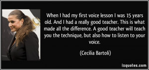 When I had my first voice lesson I was 15 years old. And I had a ...