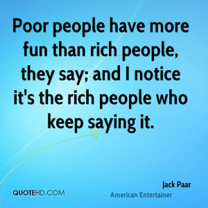 Poor people have more fun than rich people, they say; and I notice it ...
